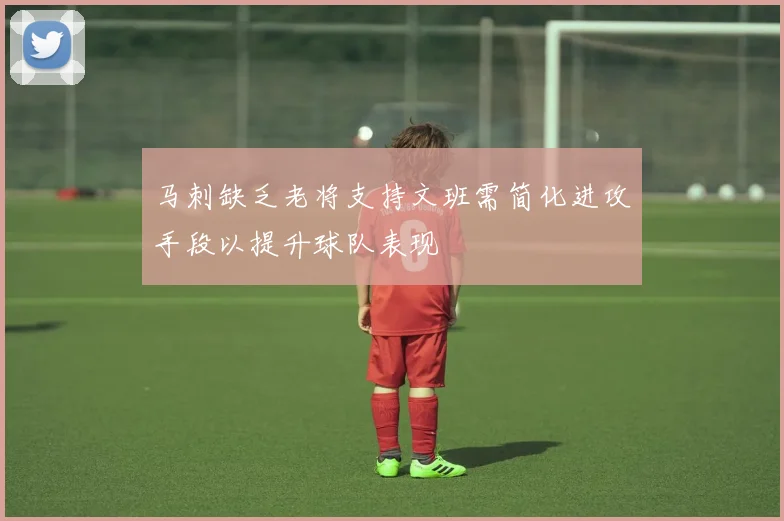 马刺缺乏老将支持文班需简化进攻手段以提升球队表现