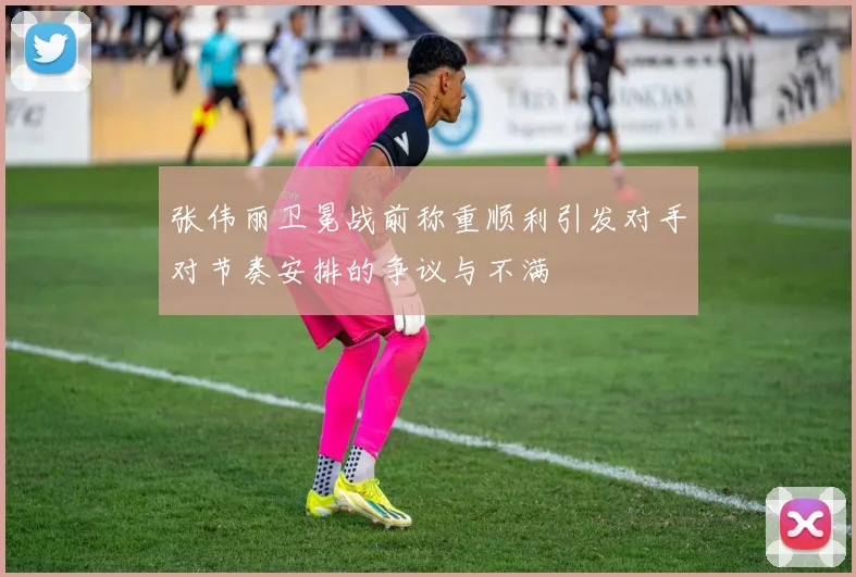 张伟丽卫冕战前称重顺利引发对手对节奏安排的争议与不满