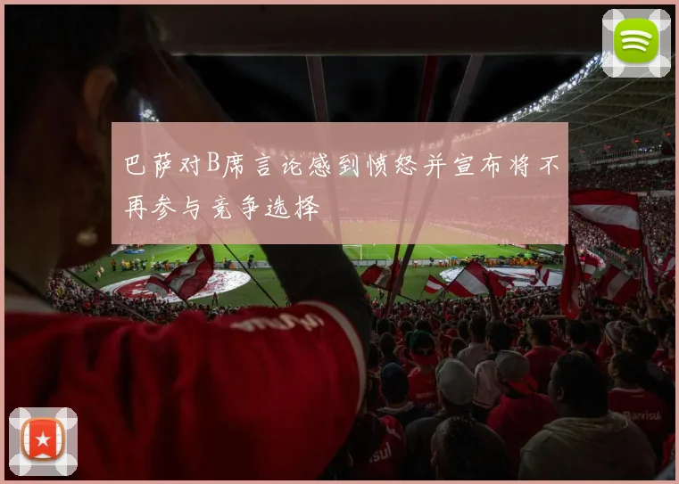 巴萨对B席言论感到愤怒并宣布将不再参与竞争选择