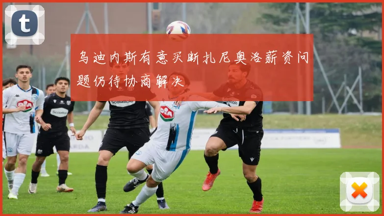 乌迪内斯有意买断扎尼奥洛薪资问题仍待协商解决
