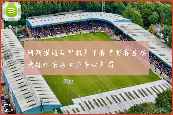 阿斯报道西甲裁判下赛季将赛后接受媒体采访回应争议判罚
