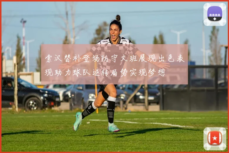 索汉替补登场防守文班展现出色表现助力球队逆转局势实现梦想