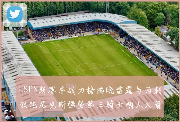 ESPN新赛季战力榜揭晓雷霆与马刺领跑尼克斯强势第三骑士湖人火箭表现不俗